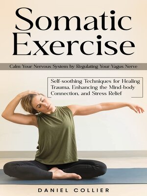cover image of Somatic Exercise--Calm Your Nervous System by Regulating Your Vagus Nerve (Self-soothing Techniques for Healing Trauma, Enhancing the Mind-body Connection, and Stress Relief)